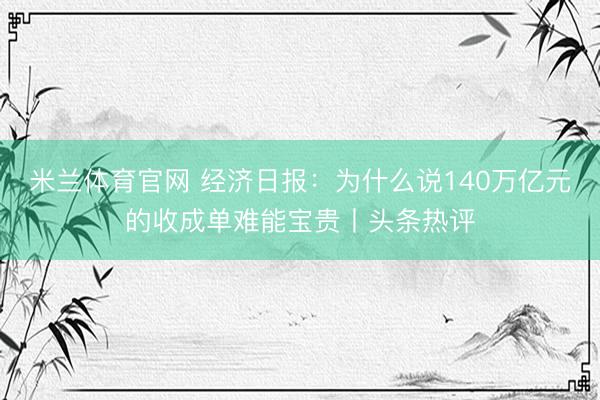 米兰体育官网 经济日报：为什么说140万亿元的收成单难能宝贵丨头条热评