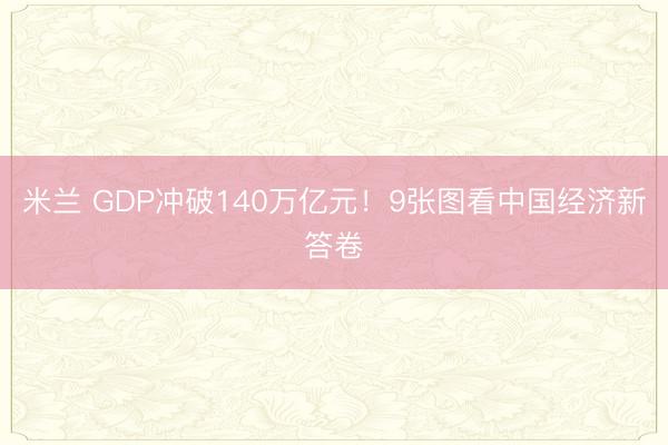 米兰 GDP冲破140万亿元!9张图看中国经济新答卷