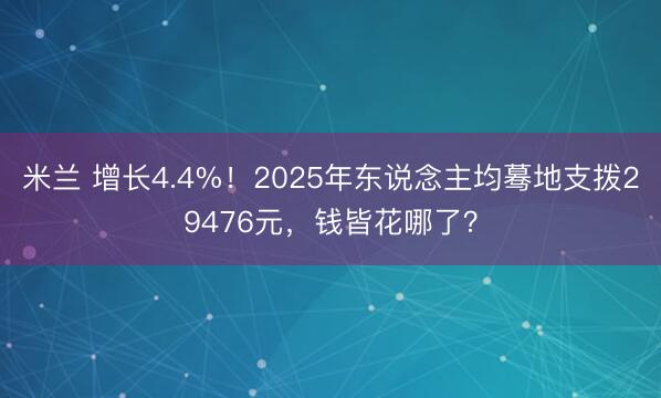 米兰 增长4.4%！2025年东说念主均蓦地支拨29476元，钱皆花哪了？