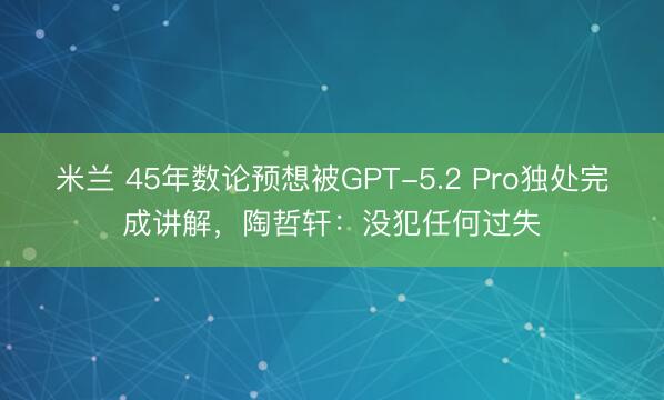 米兰 45年数论预想被GPT-5.2 Pro独处完成讲解，陶哲轩：没犯任何过失