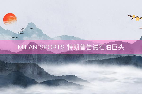 MILAN SPORTS 特朗普告诫石油巨头