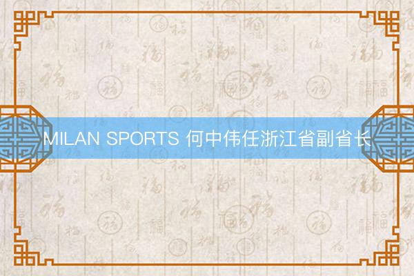MILAN SPORTS 何中伟任浙江省副省长