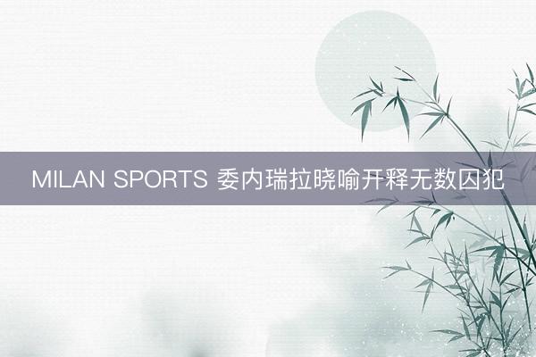 MILAN SPORTS 委内瑞拉晓喻开释无数囚犯