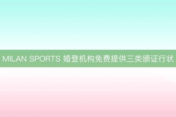 MILAN SPORTS 婚登机构免费提供三类颁证行状