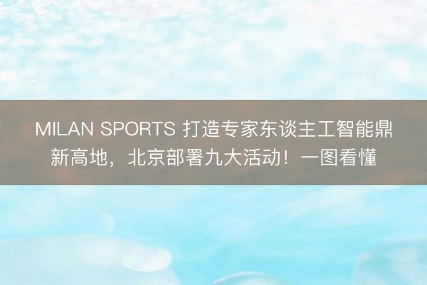 MILAN SPORTS 打造专家东谈主工智能鼎新高地,北京部署九大活动!一图看懂