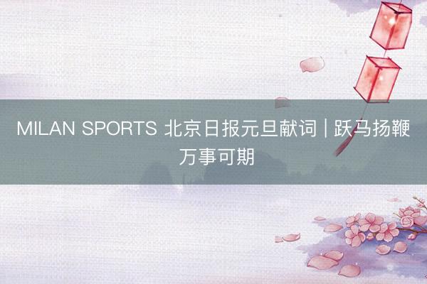 MILAN SPORTS 北京日报元旦献词 | 跃马扬鞭 万事可期