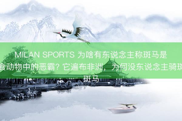 MILAN SPORTS 为啥有东说念主称斑马是素食动物中的恶霸? 它遍布非洲，为何没东说念主骑斑马