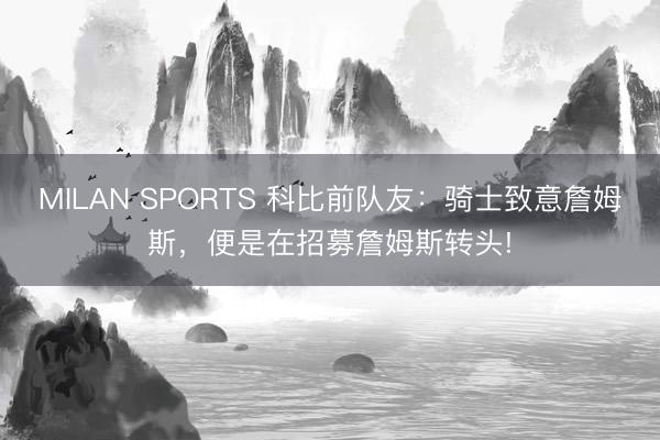 MILAN SPORTS 科比前队友:骑士致意詹姆斯,便是在招募詹姆斯转头!