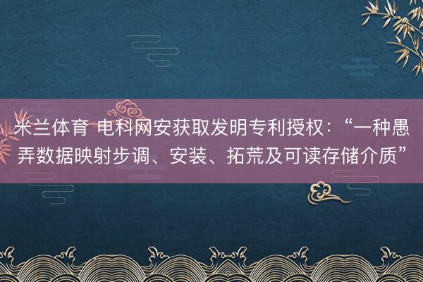 米兰体育 电科网安获取发明专利授权：“一种愚弄数据映射步调、安装、拓荒及可读存储介质”