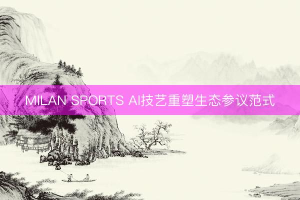 MILAN SPORTS AI技艺重塑生态参议范式