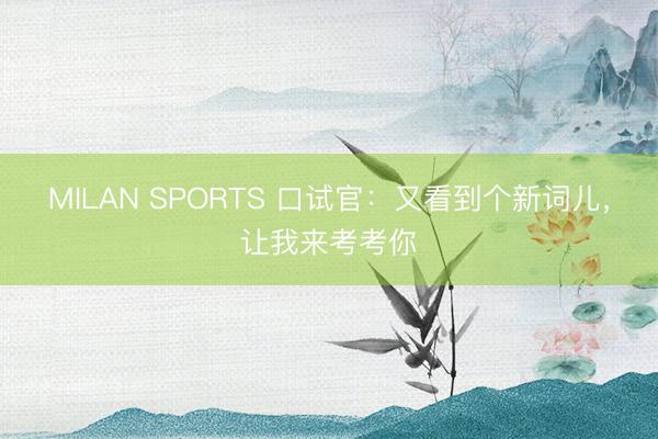 MILAN SPORTS 口试官：又看到个新词儿，让我来考考你