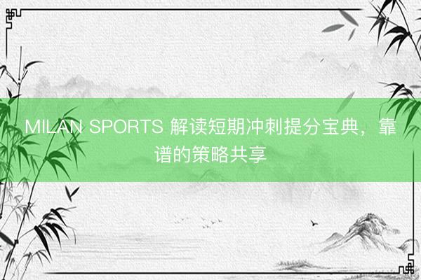 MILAN SPORTS 解读短期冲刺提分宝典,靠谱的策略共享