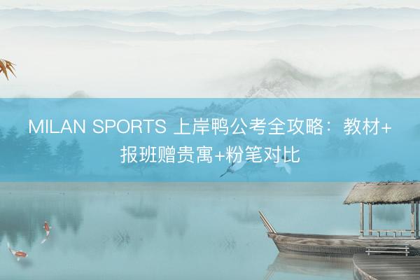 MILAN SPORTS 上岸鸭公考全攻略:教材+报班赠贵寓+粉笔对比