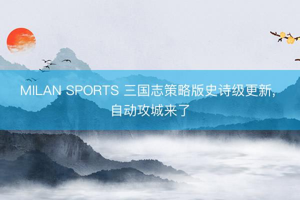 MILAN SPORTS 三国志策略版史诗级更新， 自动攻城来了