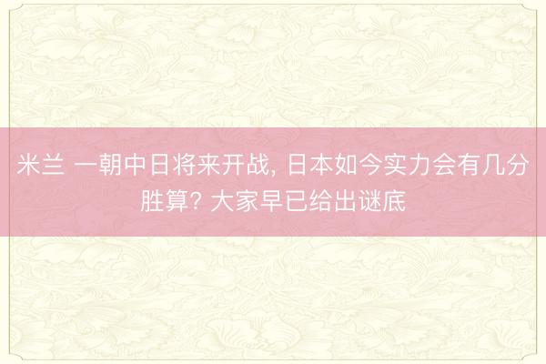 米兰 一朝中日将来开战， 日本如今实力会有几分胜算? 大家早已给出谜底