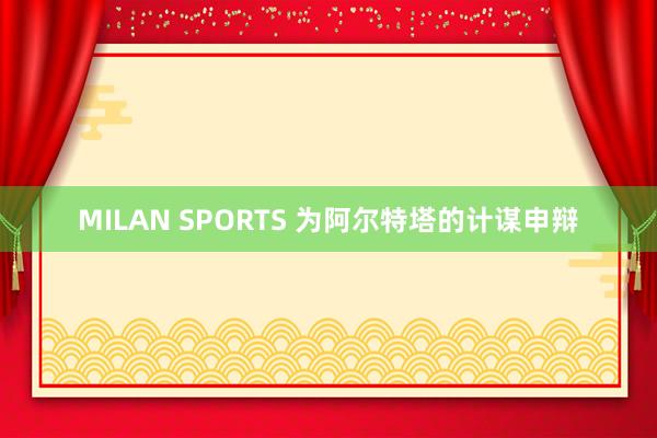MILAN SPORTS 为阿尔特塔的计谋申辩