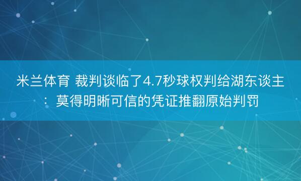 米兰体育 裁判谈临了4.7秒球权判给湖东谈主：莫得明晰可信的凭证推翻原始判罚
