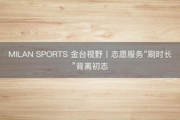 MILAN SPORTS 金台视野丨志愿服务“刷时长”背离初志