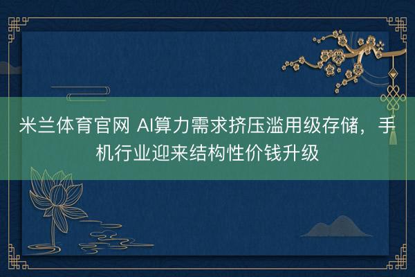 米兰体育官网 AI算力需求挤压滥用级存储,手机行业迎来结构性价钱升级