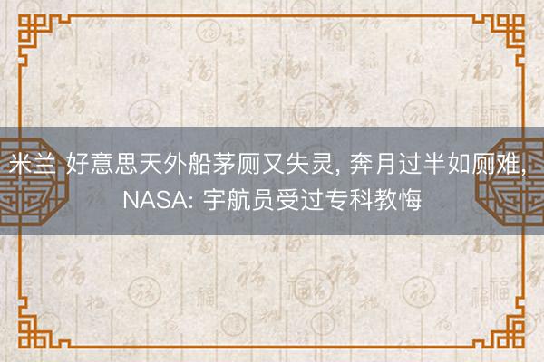 米兰 好意思天外船茅厕又失灵, 奔月过半如厕难, NASA: 宇航员受过专科教悔