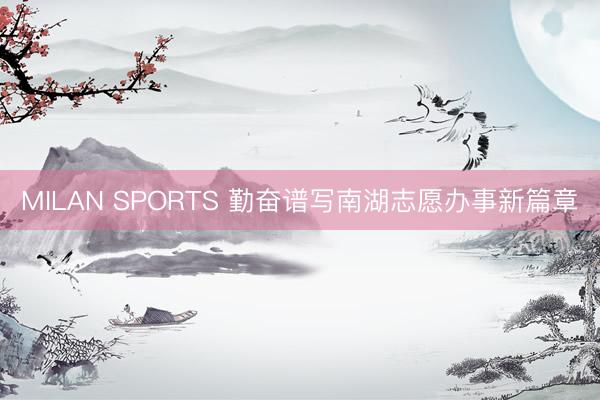 MILAN SPORTS 勤奋谱写南湖志愿办事新篇章