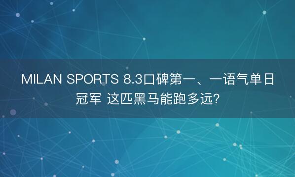 MILAN SPORTS 8.3口碑第一、一语气单日冠军 这匹黑马能跑多远？
