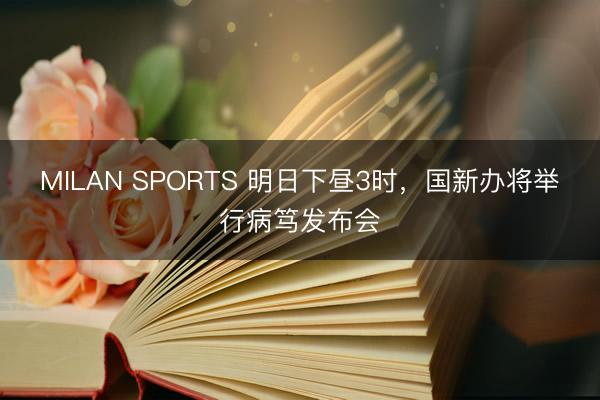 MILAN SPORTS 明日下昼3时，国新办将举行病笃发布会