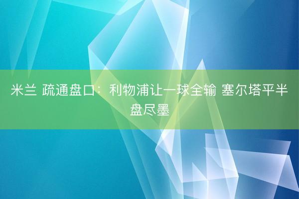 米兰 疏通盘口:利物浦让一球全输 塞尔塔平半盘尽墨