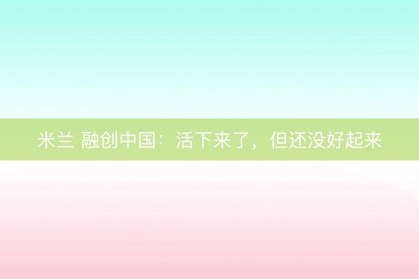 米兰 融创中国：活下来了，但还没好起来