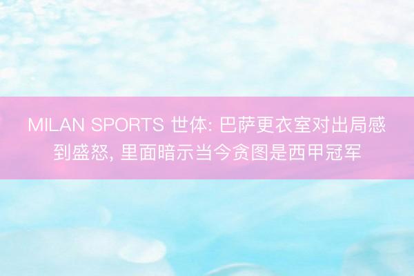 MILAN SPORTS 世体: 巴萨更衣室对出局感到盛怒， 里面暗示当今贪图是西甲冠军