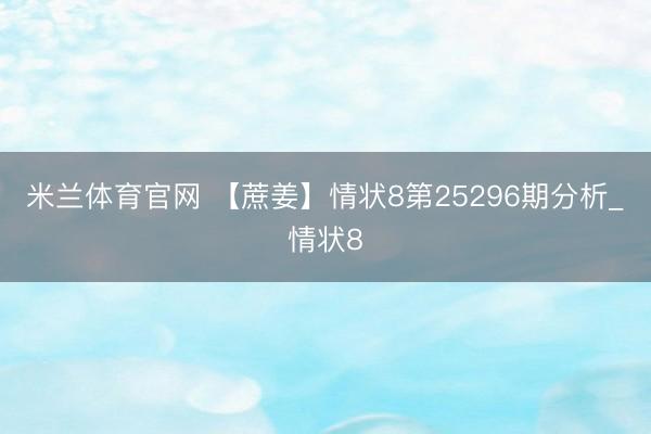 米兰体育官网 【蔗姜】情状8第25296期分析_情状8