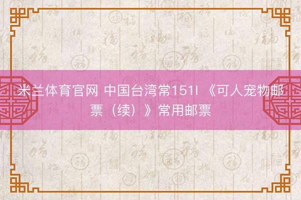 米兰体育官网 中国台湾常151I 《可人宠物邮票（续）》常用邮票