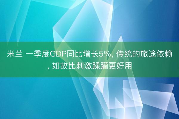 米兰 一季度GDP同比增长5%， 传统的旅途依赖， 如故比刺激蹂躏更好用