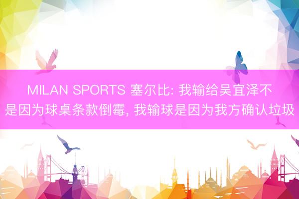MILAN SPORTS 塞尔比: 我输给吴宜泽不是因为球桌条款倒霉， 我输球是因为我方确认垃圾