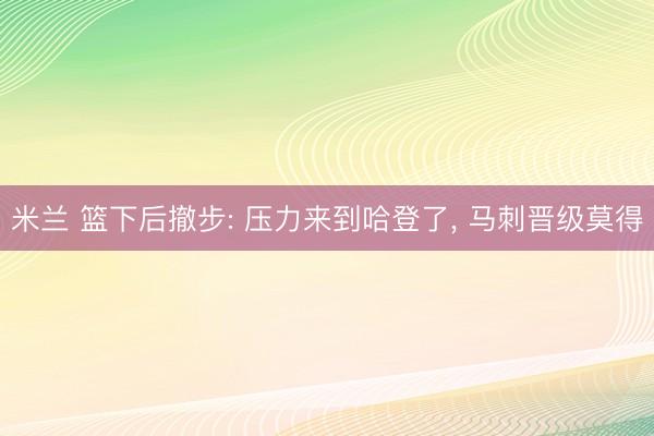 米兰 篮下后撤步: 压力来到哈登了， 马刺晋级莫得