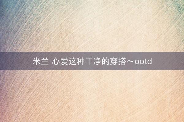 米兰 心爱这种干净的穿搭～ootd