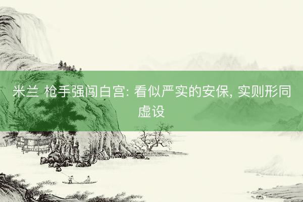 米兰 枪手强闯白宫: 看似严实的安保， 实则形同虚设