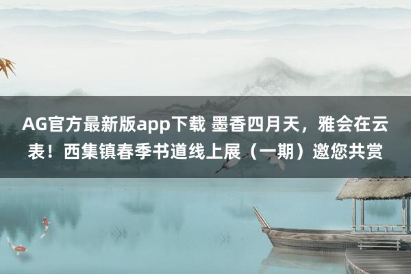 AG官方最新版app下载 墨香四月天,雅会在云表!西集镇春季书道线上展(一期)邀您共赏