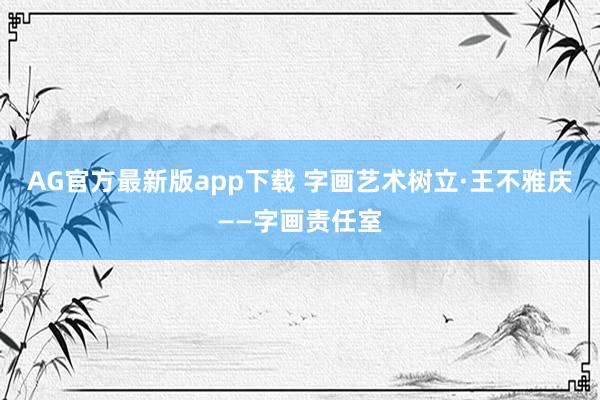 AG官方最新版app下载 字画艺术树立·王不雅庆——字画责任室