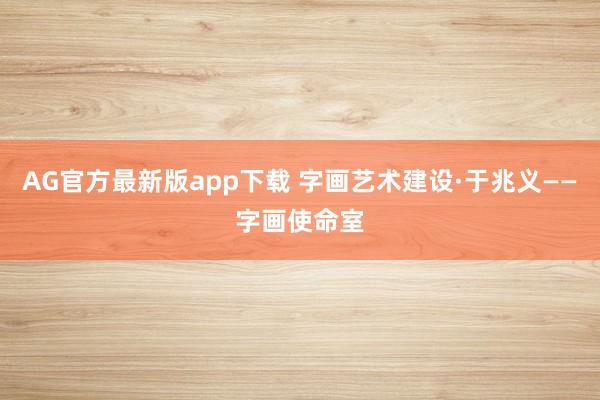 AG官方最新版app下载 字画艺术建设·于兆义——字画使命室