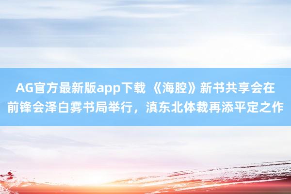 AG官方最新版app下载 《海腔》新书共享会在前锋会泽白雾书局举行，滇东北体裁再添平定之作