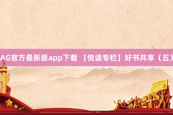 AG官方最新版app下载 【悦读专栏】好书共享（五）