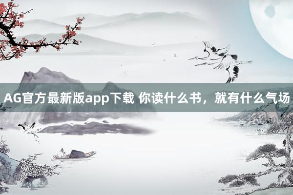 AG官方最新版app下载 你读什么书，就有什么气场