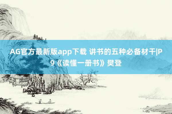 AG官方最新版app下载 讲书的五种必备材干|P9《读懂一册书》樊登