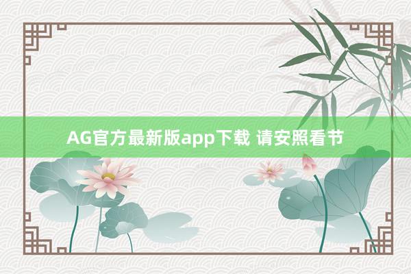AG官方最新版app下载 请安照看节