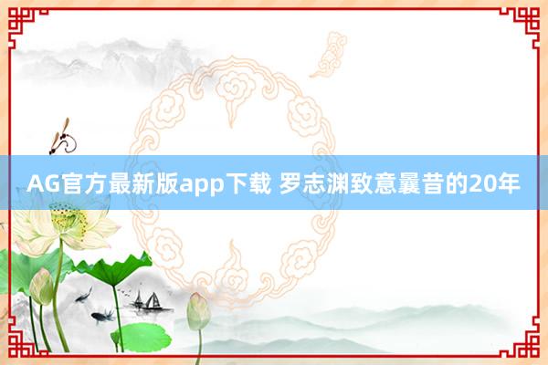 AG官方最新版app下载 罗志渊致意曩昔的20年