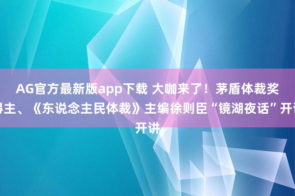 AG官方最新版app下载 大咖来了!茅盾体裁奖得主、《东说念主民体裁》主编徐则臣“镜湖夜话”开讲