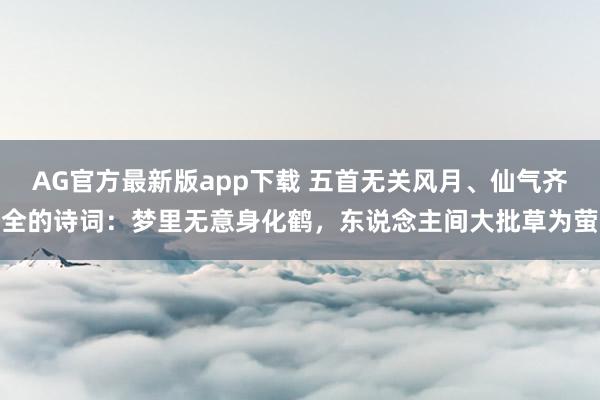 AG官方最新版app下载 五首无关风月、仙气齐全的诗词：梦里无意身化鹤，东说念主间大批草为萤