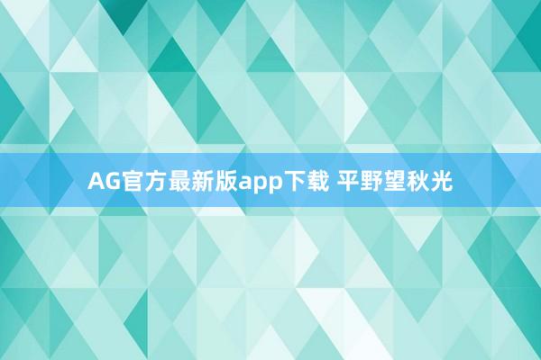 AG官方最新版app下载 平野望秋光