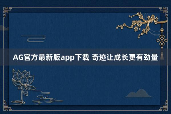 AG官方最新版app下载 奇迹让成长更有劲量